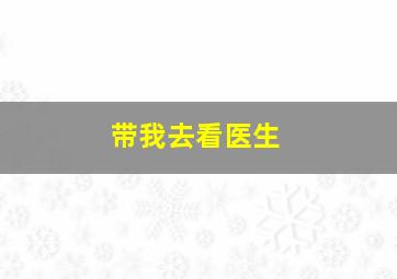 带我去看医生