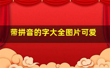 带拼音的字大全图片可爱