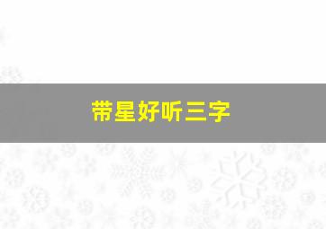 带星好听三字