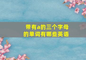 带有a的三个字母的单词有哪些英语