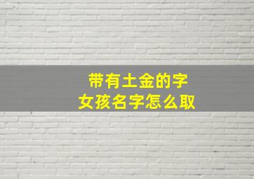 带有土金的字女孩名字怎么取