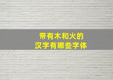 带有木和火的汉字有哪些字体