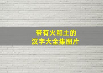 带有火和土的汉字大全集图片