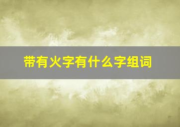 带有火字有什么字组词