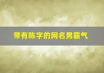 带有陈字的网名男霸气