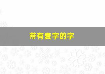 带有麦字的字