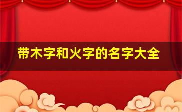 带木字和火字的名字大全