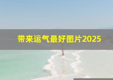 带来运气最好图片2025