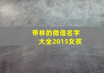 带林的微信名字大全2015女孩