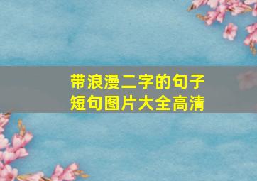 带浪漫二字的句子短句图片大全高清