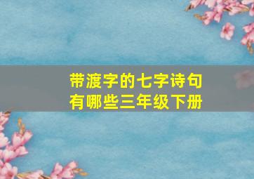 带渡字的七字诗句有哪些三年级下册