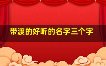 带渡的好听的名字三个字