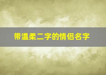 带温柔二字的情侣名字