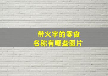 带火字的零食名称有哪些图片