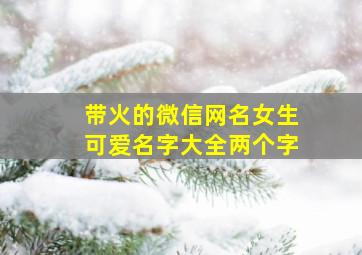 带火的微信网名女生可爱名字大全两个字