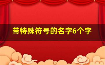 带特殊符号的名字6个字