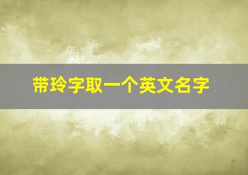 带玲字取一个英文名字