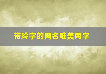 带玲字的网名唯美两字