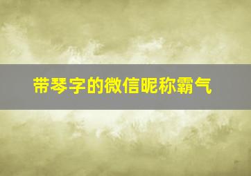 带琴字的微信昵称霸气