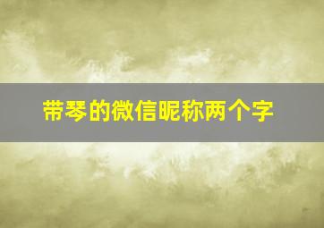 带琴的微信昵称两个字