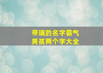 带璃的名字霸气男孩两个字大全