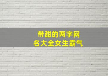 带甜的两字网名大全女生霸气