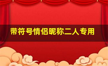 带符号情侣昵称二人专用