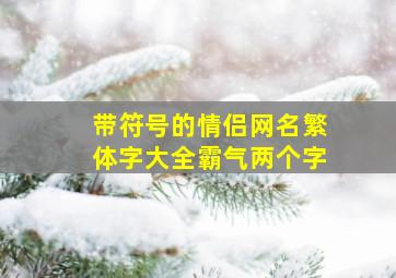 带符号的情侣网名繁体字大全霸气两个字