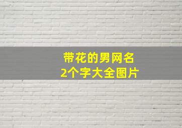 带花的男网名2个字大全图片