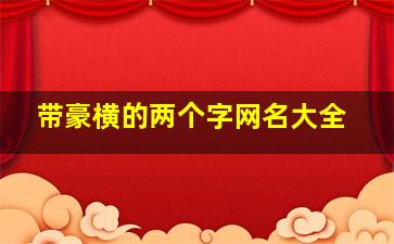 带豪横的两个字网名大全