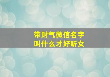 带财气微信名字叫什么才好听女