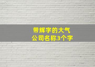 带辉字的大气公司名称3个字