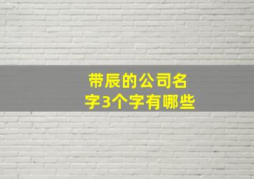 带辰的公司名字3个字有哪些