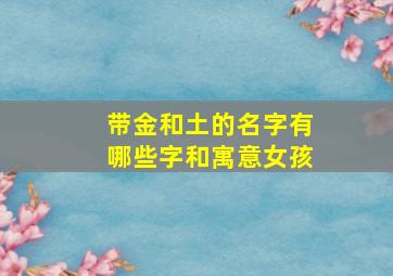 带金和土的名字有哪些字和寓意女孩