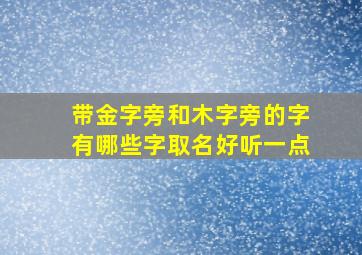 带金字旁和木字旁的字有哪些字取名好听一点