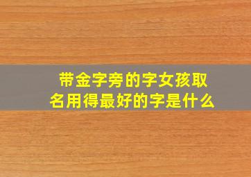 带金字旁的字女孩取名用得最好的字是什么