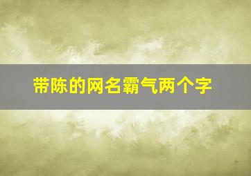 带陈的网名霸气两个字