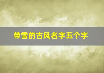 带雪的古风名字五个字