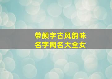 带颜字古风韵味名字网名大全女