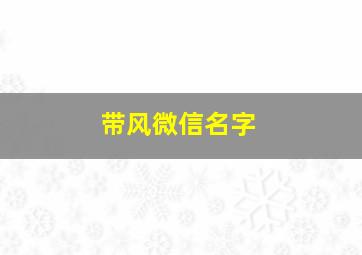 带风微信名字