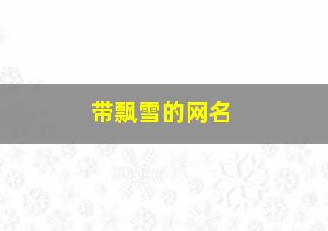 带飘雪的网名