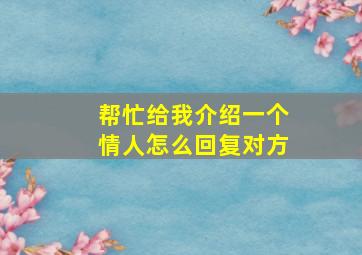 帮忙给我介绍一个情人怎么回复对方