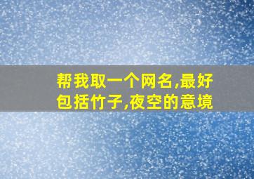 帮我取一个网名,最好包括竹子,夜空的意境