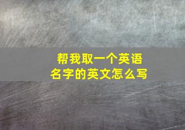 帮我取一个英语名字的英文怎么写