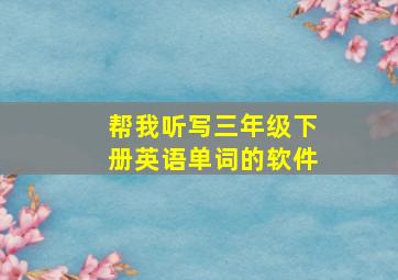 帮我听写三年级下册英语单词的软件