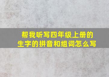 帮我听写四年级上册的生字的拼音和组词怎么写