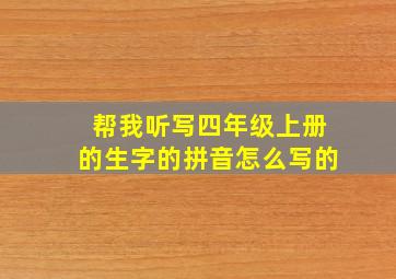 帮我听写四年级上册的生字的拼音怎么写的