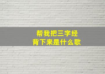 帮我把三字经背下来是什么歌