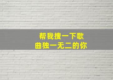 帮我搜一下歌曲独一无二的你