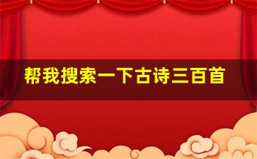 帮我搜索一下古诗三百首